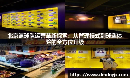 北京篮球队运营革新探索：从管理模式到球迷体验的全方位升级