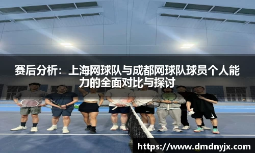 赛后分析：上海网球队与成都网球队球员个人能力的全面对比与探讨