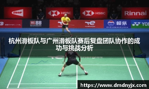 杭州滑板队与广州滑板队赛后复盘团队协作的成功与挑战分析