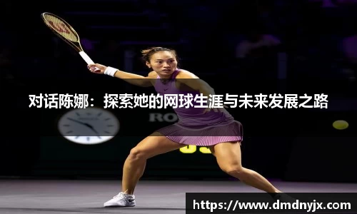 对话陈娜：探索她的网球生涯与未来发展之路
