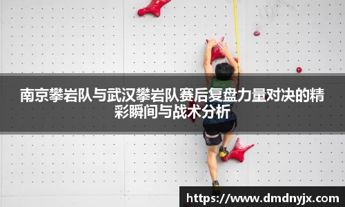 南京攀岩队与武汉攀岩队赛后复盘力量对决的精彩瞬间与战术分析