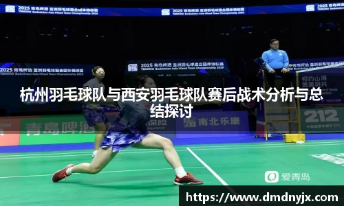 杭州羽毛球队与西安羽毛球队赛后战术分析与总结探讨